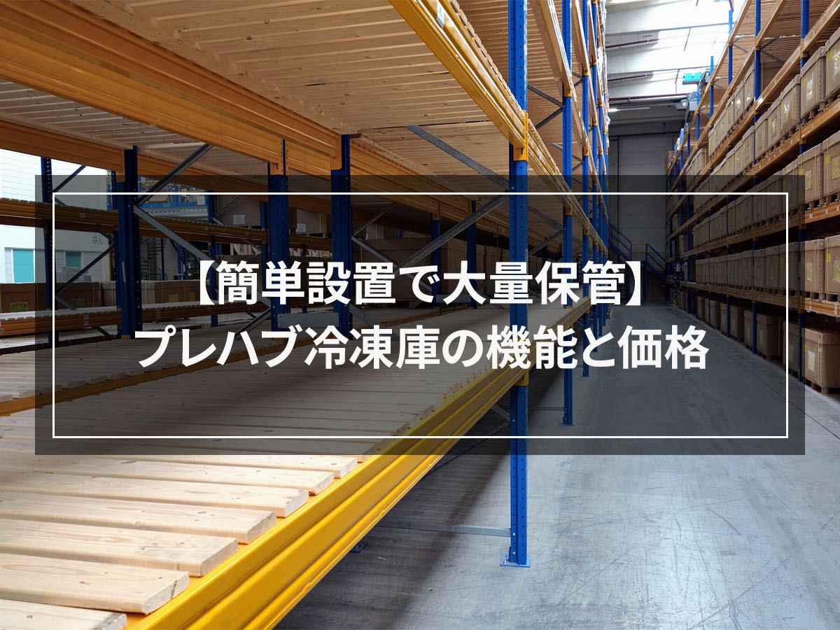 【簡単設置で大量保管】プレハブ冷凍庫の機能と価格