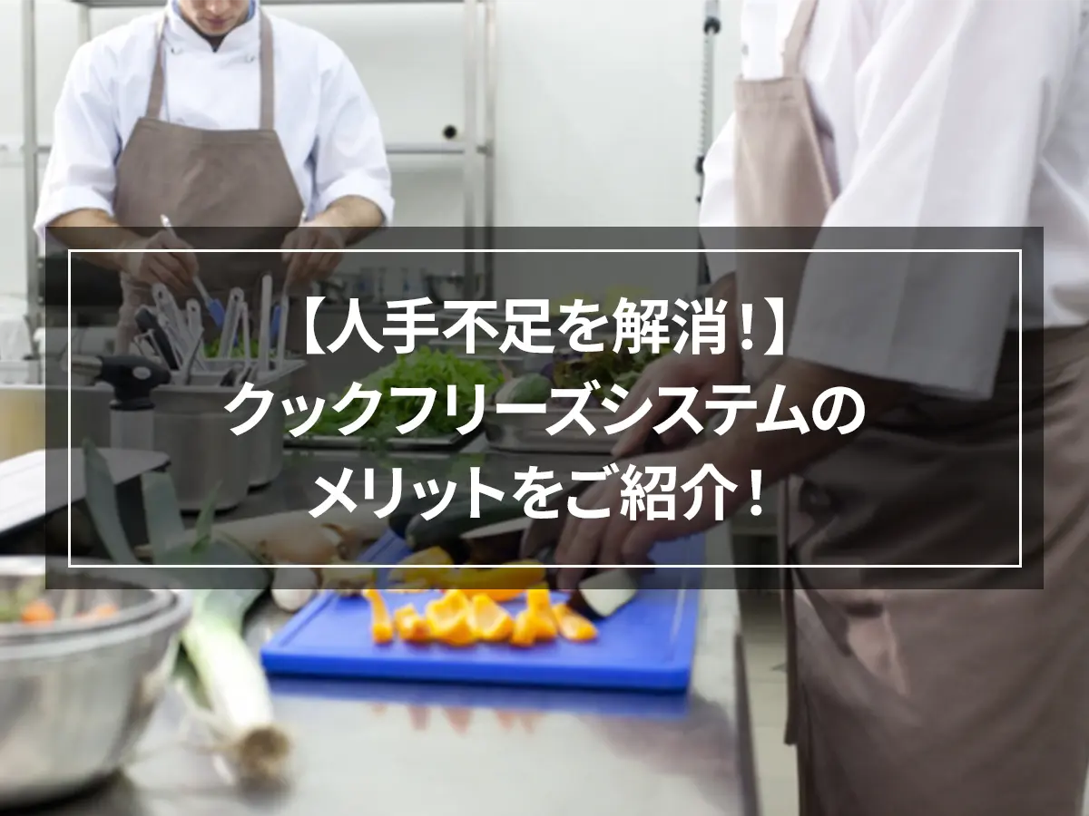 クックフリーズとは？クックチルとの違いやメリット、デメリットを解説