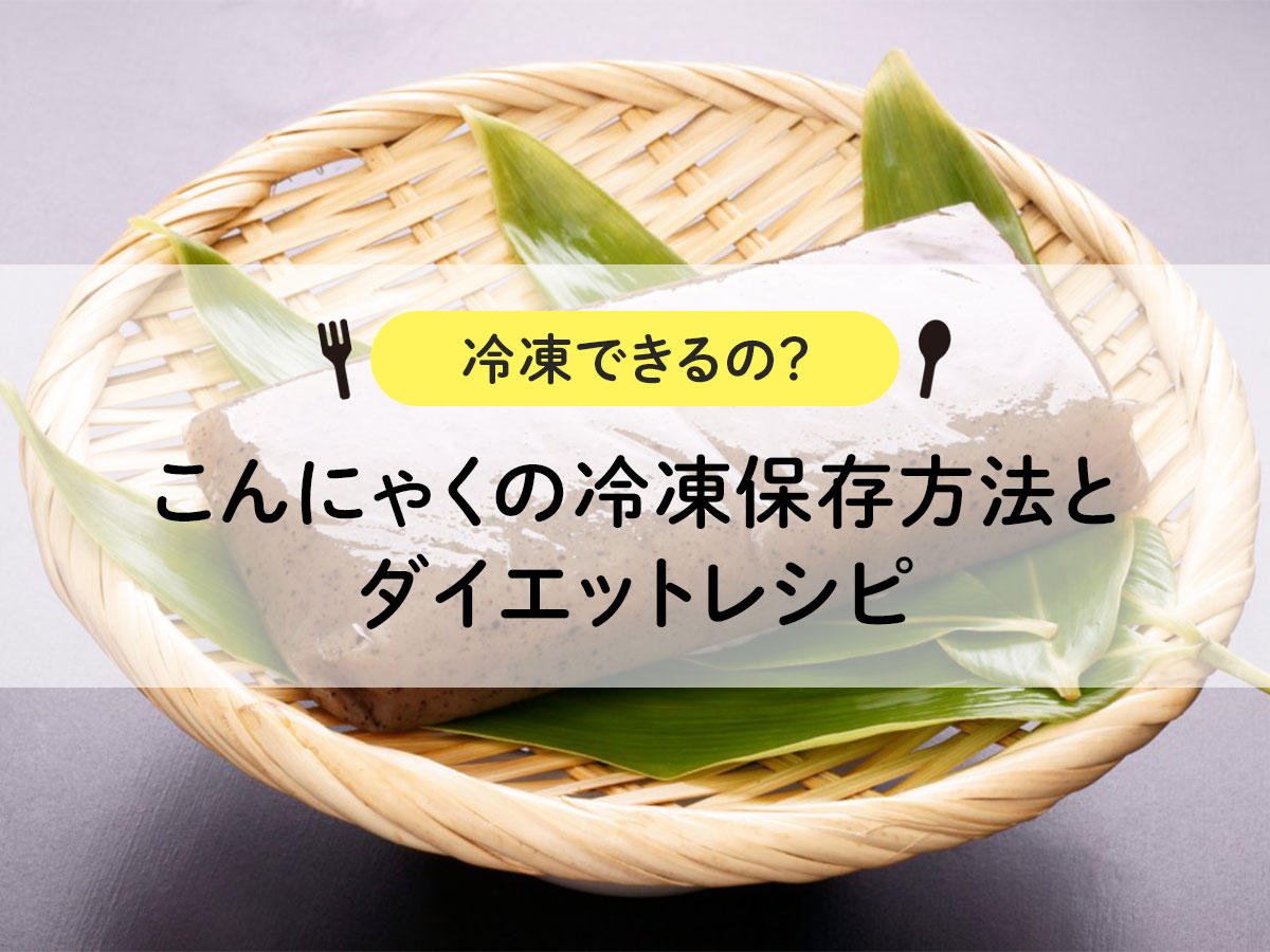 【冷凍できるの？】こんにゃくの冷凍保存方法とダイエットレシピ